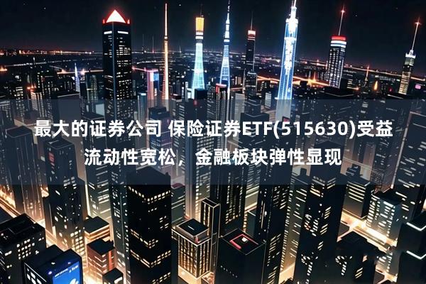 最大的证券公司 保险证券ETF(515630)受益流动性宽松，金融板块弹性显现