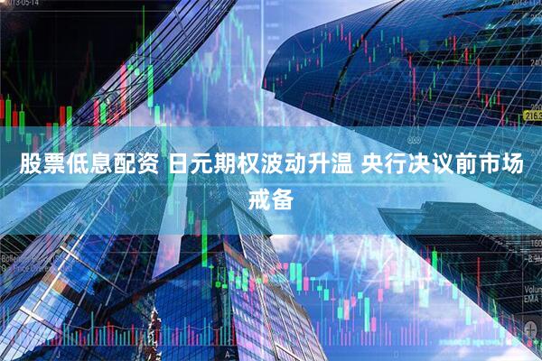 股票低息配资 日元期权波动升温 央行决议前市场戒备