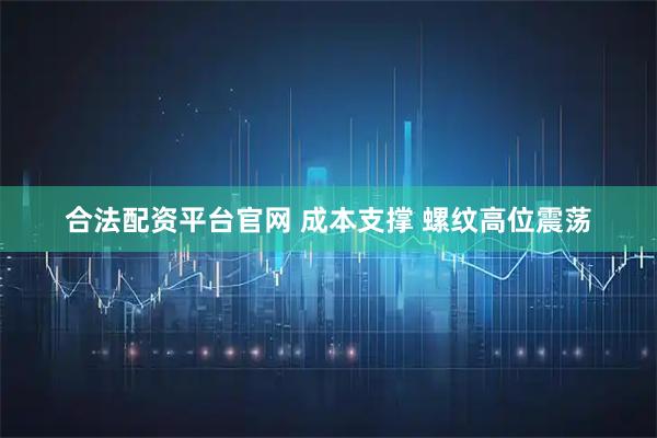 合法配资平台官网 成本支撑 螺纹高位震荡