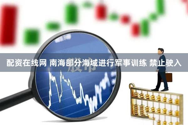 配资在线网 南海部分海域进行军事训练 禁止驶入
