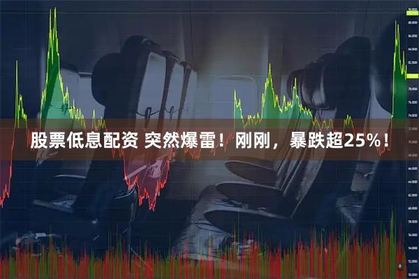 股票低息配资 突然爆雷！刚刚，暴跌超25%！