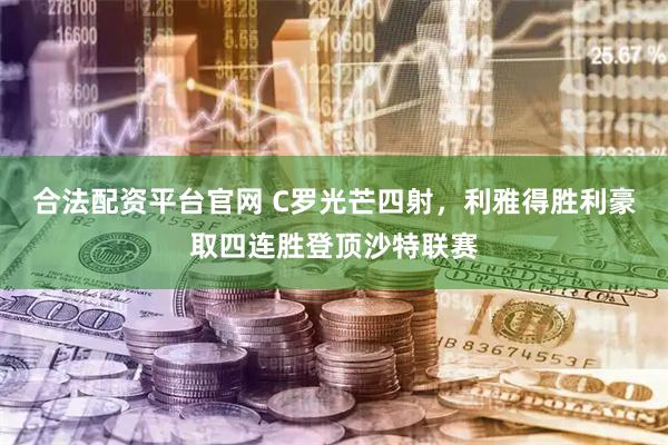 合法配资平台官网 C罗光芒四射，利雅得胜利豪取四连胜登顶沙特联赛