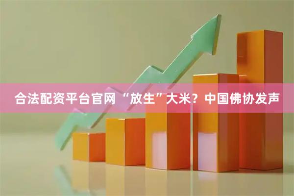 合法配资平台官网 “放生”大米?中国佛协发声