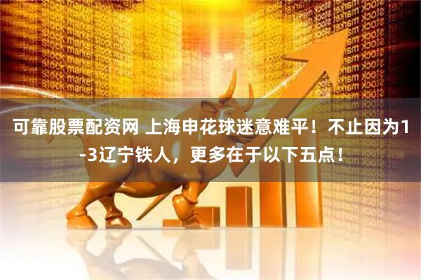 可靠股票配资网 上海申花球迷意难平！不止因为1-3辽宁铁人，更多在于以下五点！