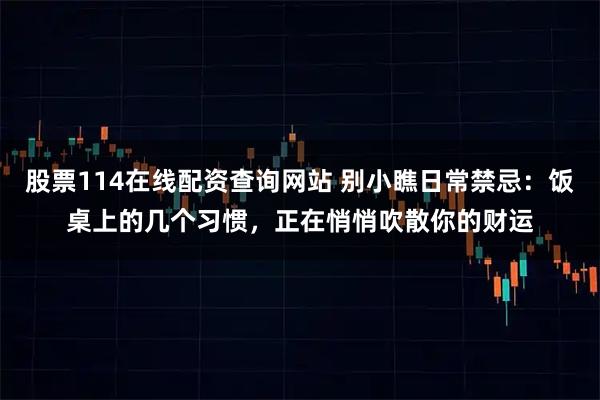 股票114在线配资查询网站 别小瞧日常禁忌：饭桌上的几个习惯，正在悄悄吹散你的财运